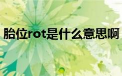 胎位rot是什么意思啊（胎位rot是什么意思）