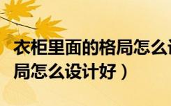 衣柜里面的格局怎么设计合适（衣柜里面的格局怎么设计好）