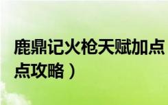 鹿鼎记火枪天赋加点（《鹿鼎记》火枪技能加点攻略）