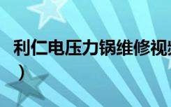 利仁电压力锅维修视频（利仁电压力锅多少钱）