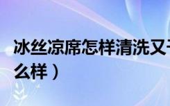 冰丝凉席怎样清洗又干净又卫生（冰丝凉席怎么样）