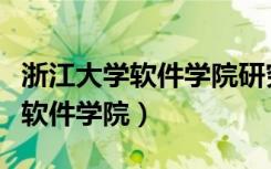 浙江大学软件学院研究生录取分数（浙江大学软件学院）