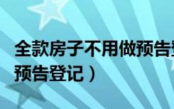 全款房子不用做预告登记吗（为什么全款不用预告登记）