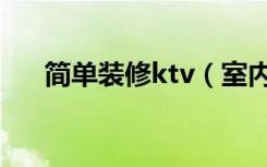 简单装修ktv（室内ktv怎么装修省钱）