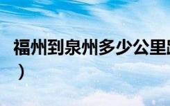 福州到泉州多少公里路（福州到泉州多少公里）