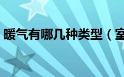 暖气有哪几种类型（室内装暖气有哪些类型）