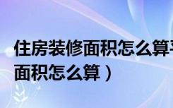 住房装修面积怎么算平方米（自建房室内装修面积怎么算）