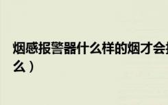 烟感报警器什么样的烟才会报警（烟感报警器使用需注意什么）