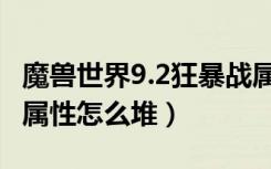 魔兽世界9.2狂暴战属性（魔兽世界9.2狂暴战属性怎么堆）