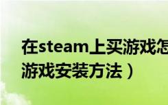 在steam上买游戏怎么安装（在steam上买游戏安装方法）