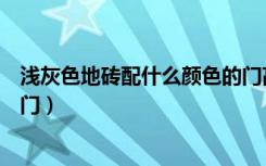 浅灰色地砖配什么颜色的门高级（浅灰色地砖配什么颜色的门）