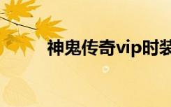 神鬼传奇vip时装（神鬼传奇vip）