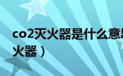 co2灭火器是什么意思（co2灭火器是什么灭火器）