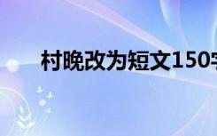 村晚改为短文150字（村晚改为短文）