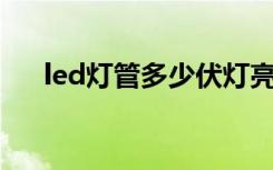 led灯管多少伏灯亮（Led灯管多少瓦）