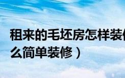 租来的毛坯房怎样装修省钱（毛坯房租出去怎么简单装修）