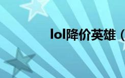 lol降价英雄（lol降价英雄）