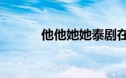 他他她她泰剧在线观看（他他）