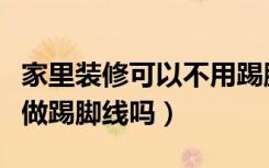 家里装修可以不用踢脚线吗（家里装修可以不做踢脚线吗）