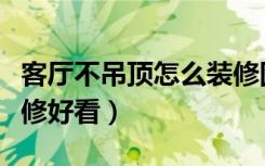 客厅不吊顶怎么装修图片（客厅不吊顶怎么装修好看）