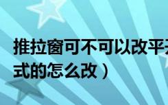 推拉窗可不可以改平开窗（平开窗户改成推拉式的怎么改）