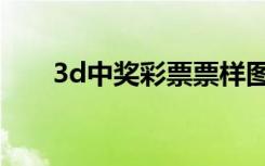 3d中奖彩票票样图片（3d中奖彩票）