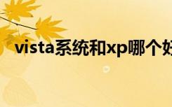 vista系统和xp哪个好（vista系统好用吗）