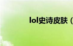 lol史诗皮肤（lol史诗皮肤）