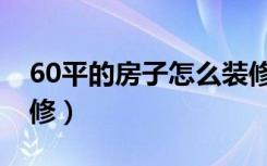 60平的房子怎么装修（60左右的房子怎么装修）