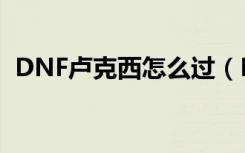 DNF卢克西怎么过（DNF卢克西通关方法）