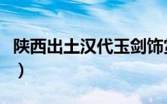 陕西出土汉代玉剑饰赏析（陕西出土汉代铜镜）