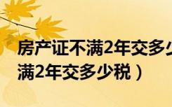 房产证不满2年交多少个人所得税（房产证不满2年交多少税）