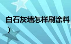 白石灰墙怎样刷涂料（白色的石灰粉怎么刷墙）