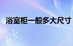 浴室柜一般多大尺寸（浴室柜一般装多高）