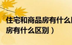 住宅和商品房有什么区别是什么（住宅和商品房有什么区别）