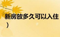 新房放多久可以入住（新房放多久可以住进去）