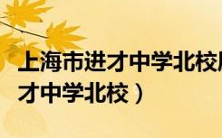 上海市进才中学北校属于什么档次（上海市进才中学北校）