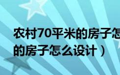 农村70平米的房子怎么设计图（农村70平米的房子怎么设计）