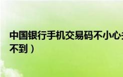 中国银行手机交易码不小心关闭了（中国银行手机交易码收不到）