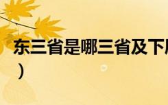 东三省是哪三省及下属城市（东三省是哪三省）