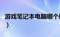 游戏笔记本电脑哪个牌子好（游戏笔记本电脑）