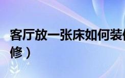 客厅放一张床如何装修（客厅放一张床如何装修）