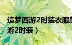 造梦西游2时装衣服颜色可以改变吗（造梦西游2时装）