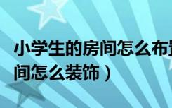 小学生的房间怎么布置秘密基地（小学生的房间怎么装饰）