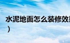 水泥地面怎么装修效果好（水泥地面怎么装修）