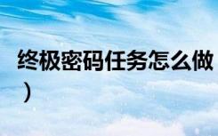 终极密码任务怎么做（终极密码任务完成方法）