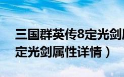 三国群英传8定光剑属性介绍（三国群英传8定光剑属性详情）