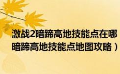 激战2暗蹄高地技能点在哪（暗蹄高地技能点怎么去 激战2暗蹄高地技能点地图攻略）