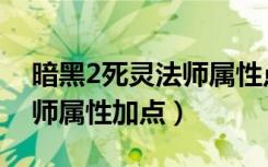 暗黑2死灵法师属性点怎么加（暗黑2死灵法师属性加点）