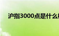 沪指3000点是什么概念（沪指3000点）